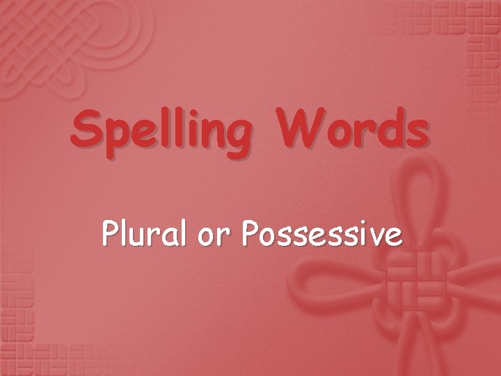 Spelling Words Plural or Possessive Spelling Words Plural or Possessive