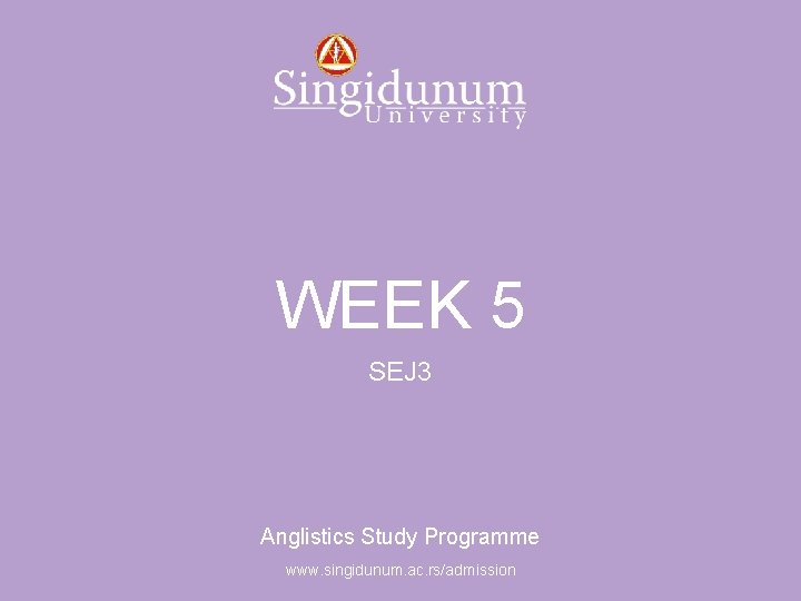 Anglistics Study Programme WEEK 5 SEJ 3 Anglistics Study Programme www. singidunum. ac. rs/admission