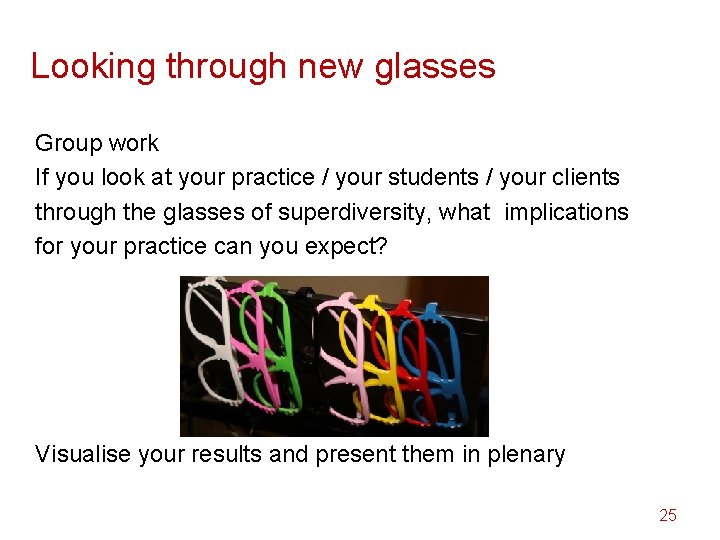 Looking through new glasses Group work If you look at your practice / your