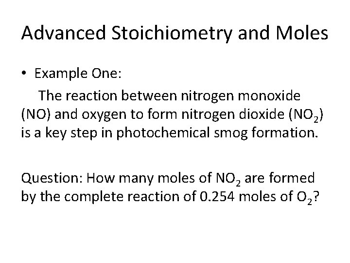 Advanced Stoichiometry and Moles • Example One: The reaction between nitrogen monoxide (NO) and