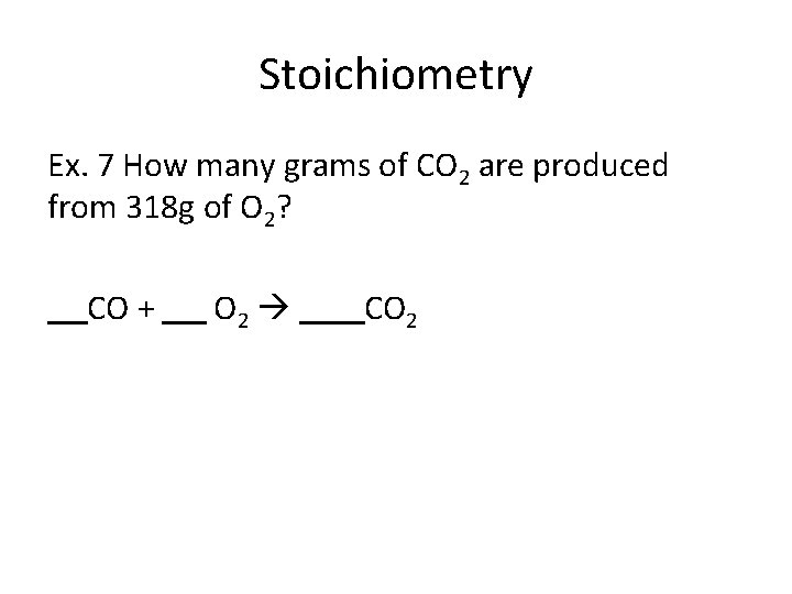 Stoichiometry Ex. 7 How many grams of CO 2 are produced from 318 g