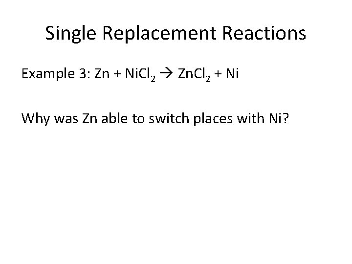 Single Replacement Reactions Example 3: Zn + Ni. Cl 2 Zn. Cl 2 +
