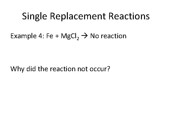 Single Replacement Reactions Example 4: Fe + Mg. Cl 2 No reaction Why did