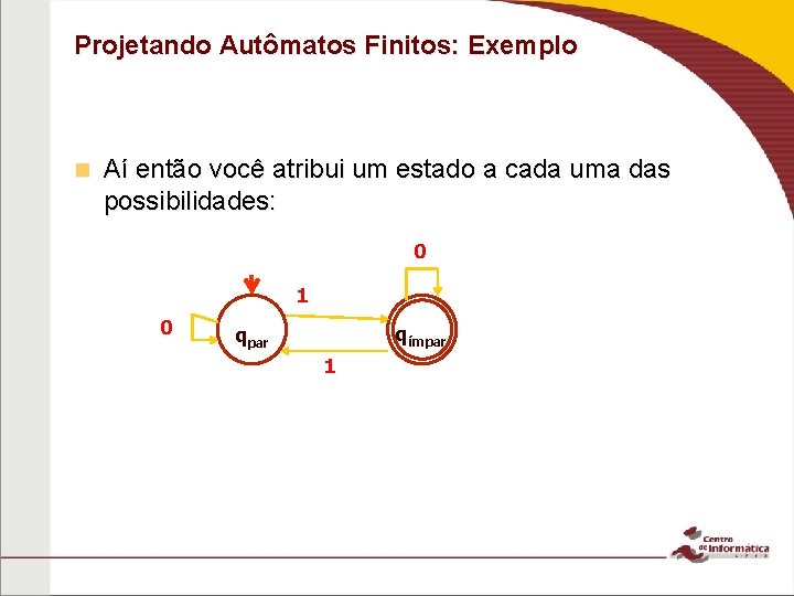 Projetando Autômatos Finitos: Exemplo n Aí então você atribui um estado a cada uma