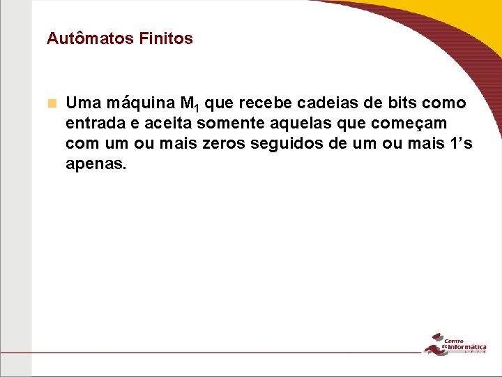 Autômatos Finitos n Uma máquina M 1 que recebe cadeias de bits como entrada