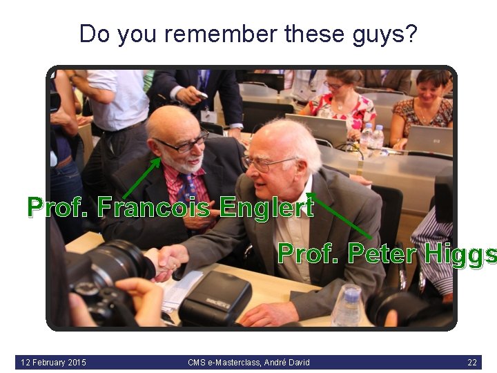 Do you remember these guys? Prof. Francois Englert Prof. Peter Higgs 12 February 2015