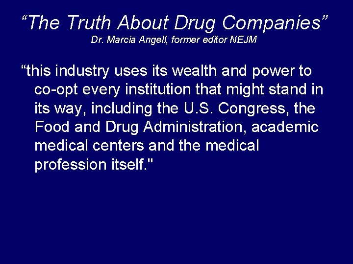 “The Truth About Drug Companies” Dr. Marcia Angell, former editor NEJM “this industry uses