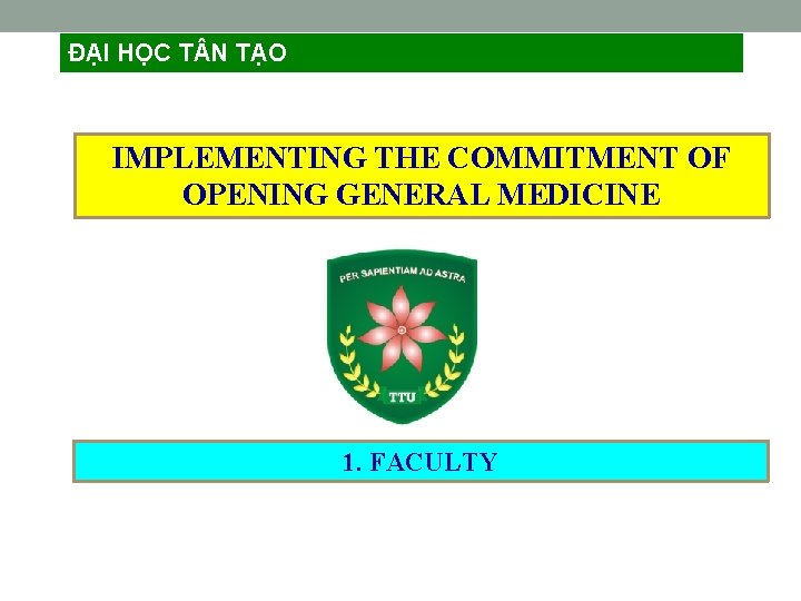 ĐẠI HỌC T N TẠO IMPLEMENTING THE COMMITMENT OF OPENING GENERAL MEDICINE 1. FACULTY