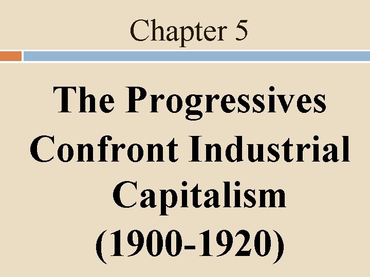 Chapter 5 The Progressives Confront Industrial Capitalism (1900 -1920) 