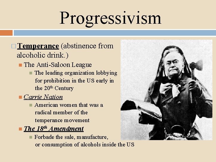 Progressivism � Temperance (abstinence from alcoholic drink. ) The Anti-Saloon League The leading organization