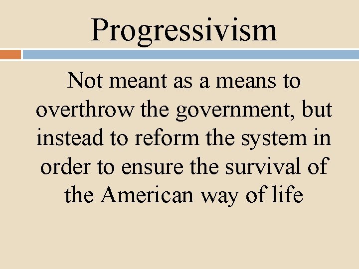 Progressivism Not meant as a means to overthrow the government, but instead to reform