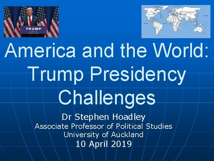 America and the World: Trump Presidency Challenges Dr Stephen Hoadley Associate Professor of Political