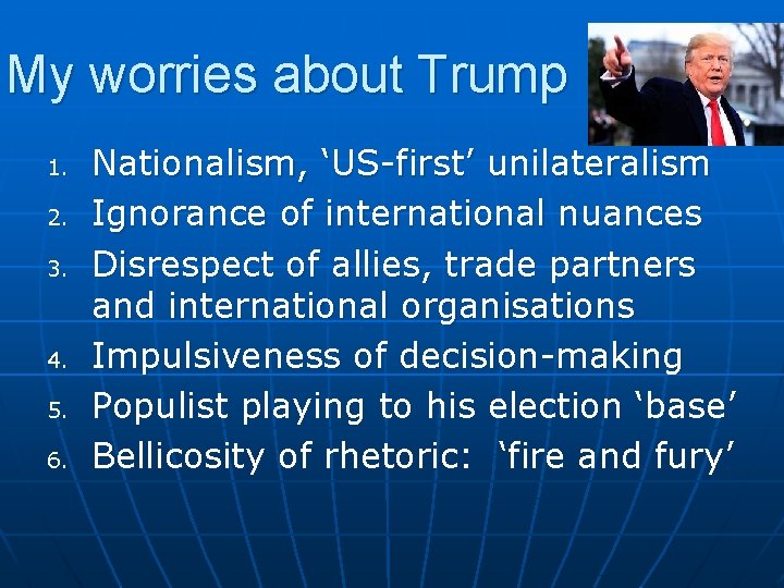 My worries about Trump 1. 2. 3. 4. 5. 6. Nationalism, ‘US-first’ unilateralism Ignorance