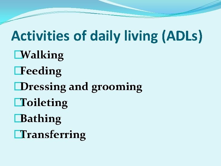Activities of daily living (ADLs) �Walking �Feeding �Dressing and grooming �Toileting �Bathing �Transferring 