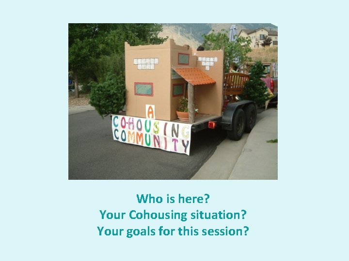 Who is here? Your Cohousing situation? Your goals for this session? 