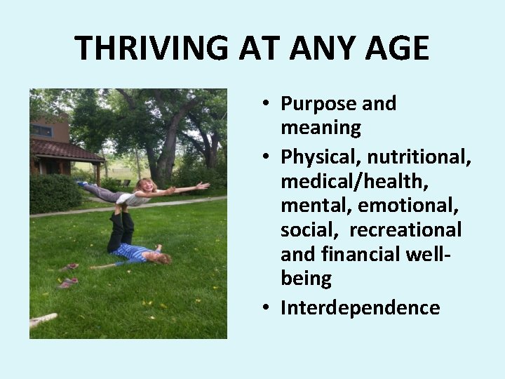 THRIVING AT ANY AGE • Purpose and meaning • Physical, nutritional, medical/health, mental, emotional,