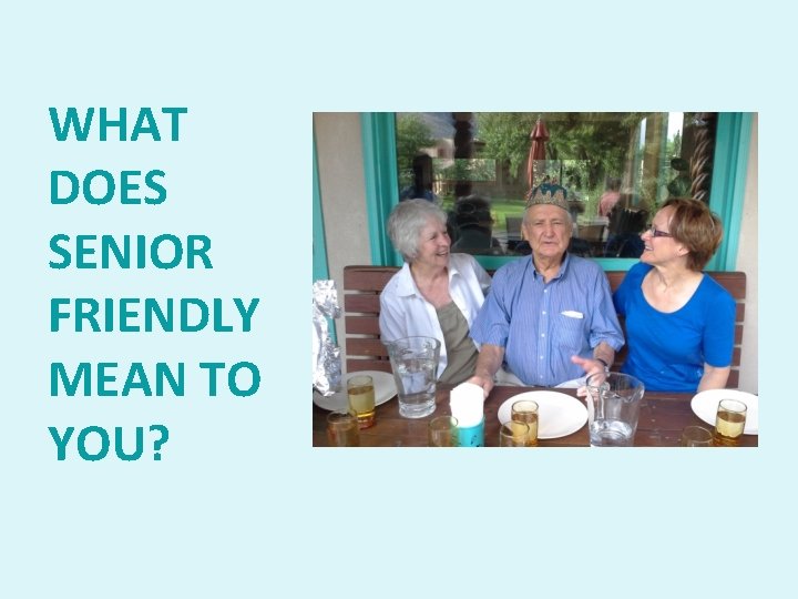 WHAT DOES SENIOR FRIENDLY MEAN TO YOU? 