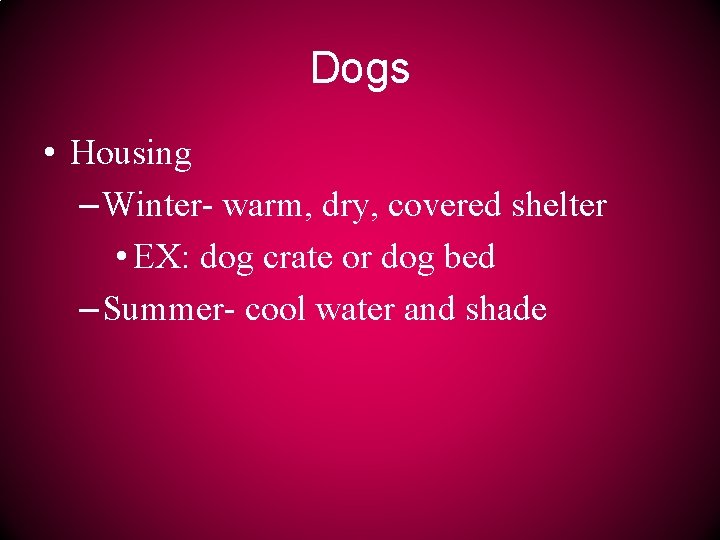 Dogs • Housing – Winter- warm, dry, covered shelter • EX: dog crate or