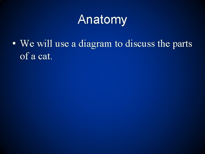 Anatomy • We will use a diagram to discuss the parts of a cat.