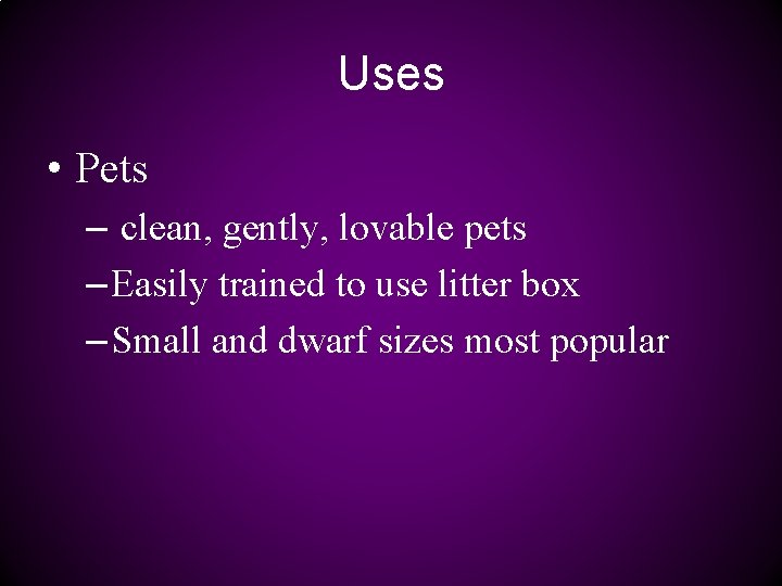 Uses • Pets – clean, gently, lovable pets – Easily trained to use litter