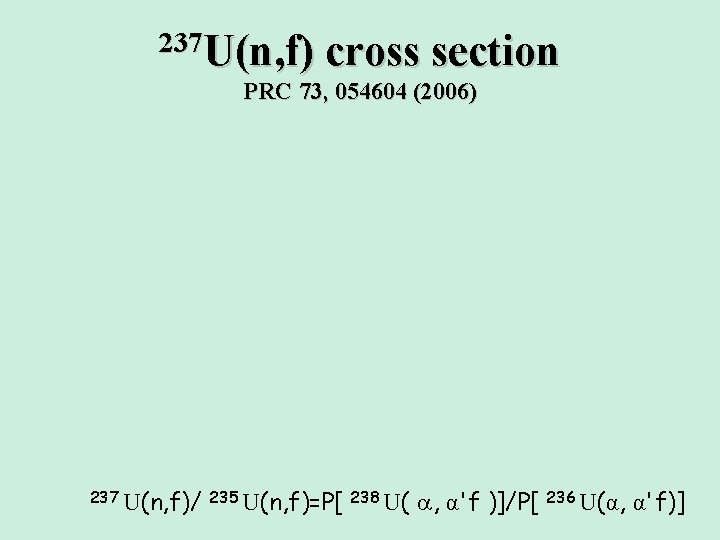 237 U(n, f) cross section PRC 73, 054604 (2006) 237 U(n, f)/ 235 U(n, 237 U(n, f) cross section PRC 73, 054604 (2006) 237 U(n, f)/ 235 U(n,
