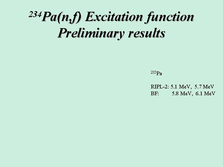 234 Pa(n, f) Excitation function Preliminary results 235 Pa RIPL-2: 5. 1 Me. V, 234 Pa(n, f) Excitation function Preliminary results 235 Pa RIPL-2: 5. 1 Me. V,