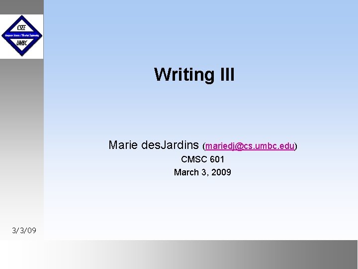 Writing III Marie des. Jardins (mariedj@cs. umbc. edu) CMSC 601 March 3, 2009 3/3/09