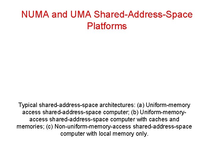 NUMA and UMA Shared-Address-Space Platforms Typical shared-address-space architectures: (a) Uniform-memory access shared-address-space computer; (b)