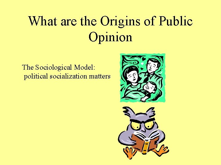 What are the Origins of Public Opinion The Sociological Model: political socialization matters What are the Origins of Public Opinion The Sociological Model: political socialization matters