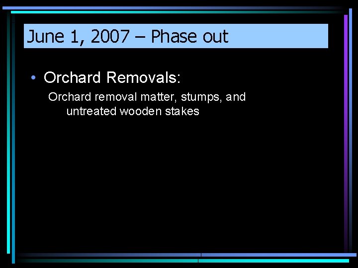 June 1, 2007 – Phase out • Orchard Removals: Orchard removal matter, stumps, and