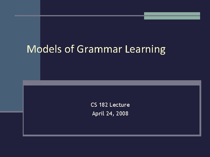Models of Grammar Learning CS 182 Lecture April 24, 2008 