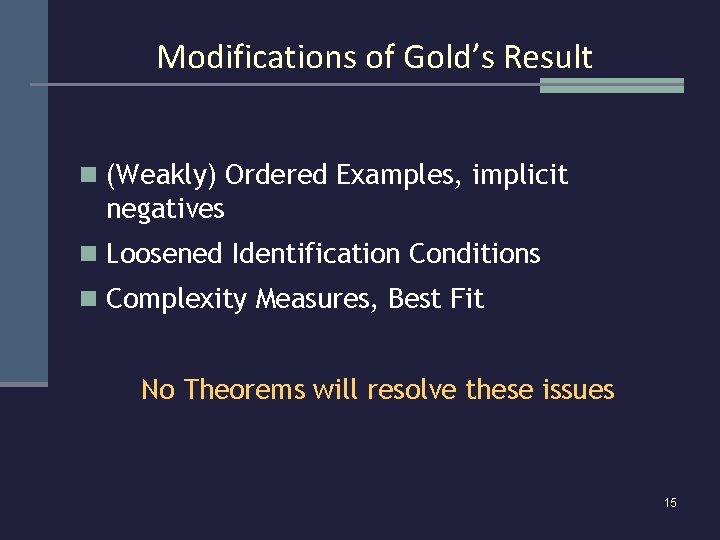 Modifications of Gold’s Result n (Weakly) Ordered Examples, implicit negatives n Loosened Identification Conditions