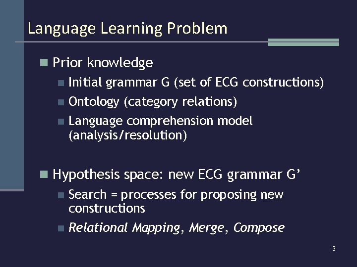 Language Learning Problem n Prior knowledge Initial grammar G (set of ECG constructions) n
