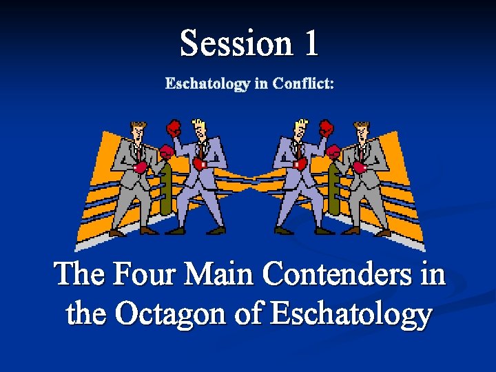 Session 1 Eschatology in Conflict: The Four Main Contenders in the Octagon of Eschatology