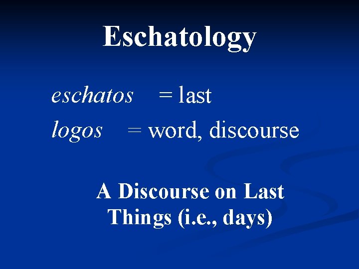 Eschatology eschatos = last logos = word, discourse A Discourse on Last Things (i.