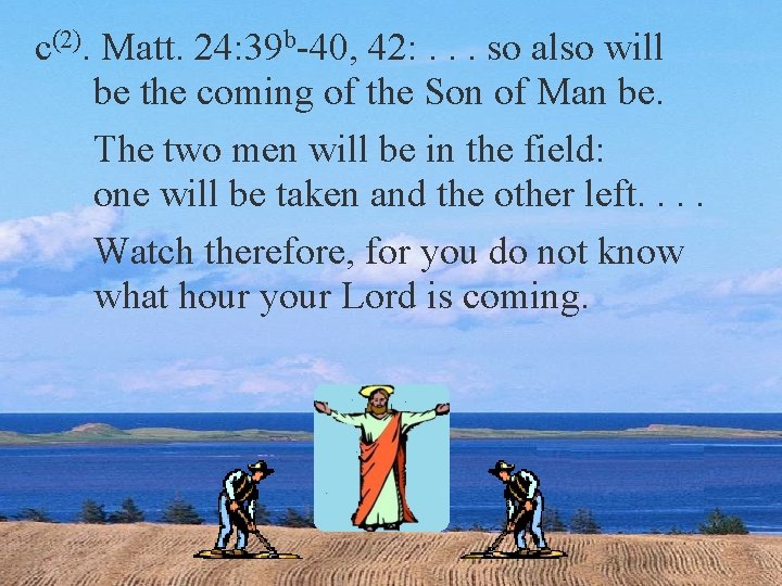 c(2). Matt. 24: 39 b-40, 42: . . . so also will be the