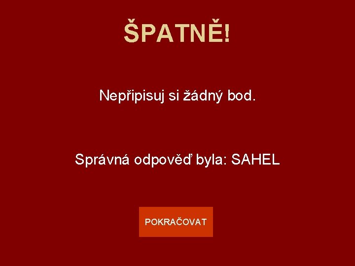 ŠPATNĚ! Nepřipisuj si žádný bod. Správná odpověď byla: SAHEL POKRAČOVAT 