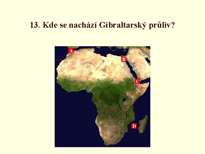 13. Kde se nachází Gibraltarský průliv? A B C D 