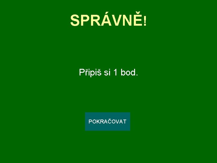 SPRÁVNĚ! Připiš si 1 bod. POKRAČOVAT 