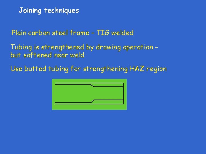 Joining techniques Plain carbon steel frame – TIG welded Tubing is strengthened by drawing