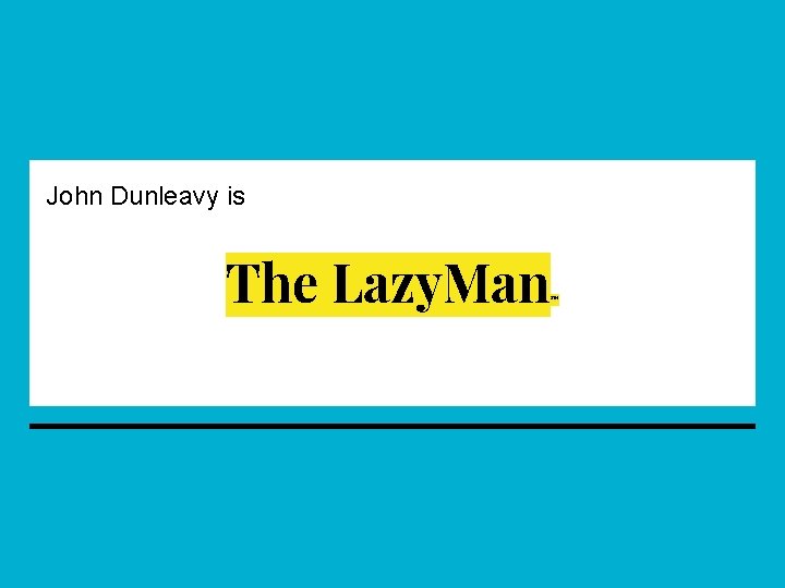 John Dunleavy is The Lazy. Man ™ 