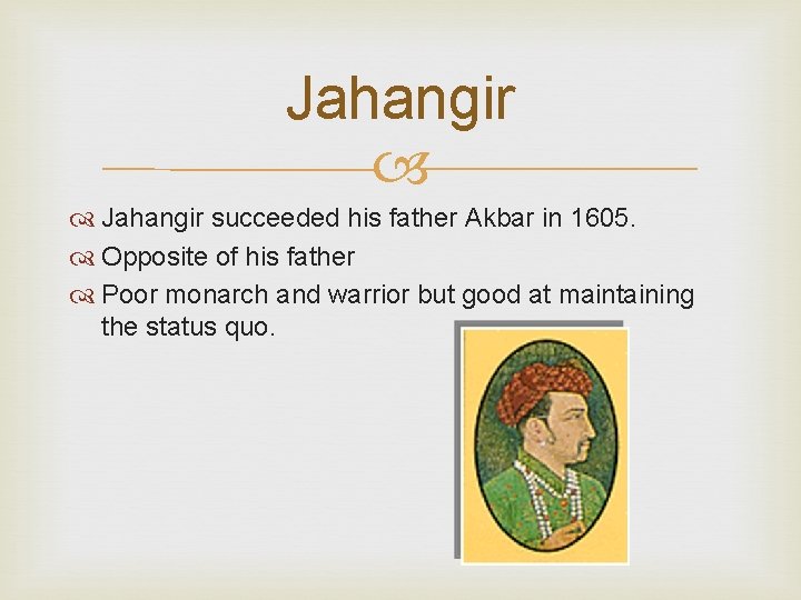 Jahangir succeeded his father Akbar in 1605. Opposite of his father Poor monarch and