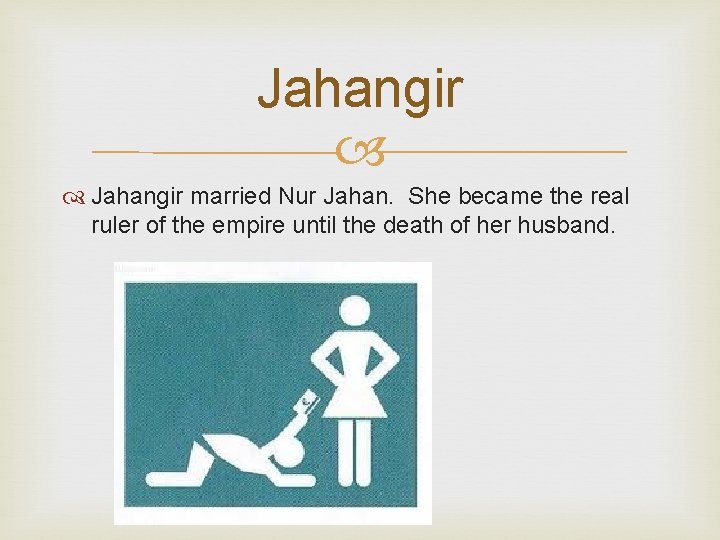 Jahangir married Nur Jahan. She became the real ruler of the empire until the