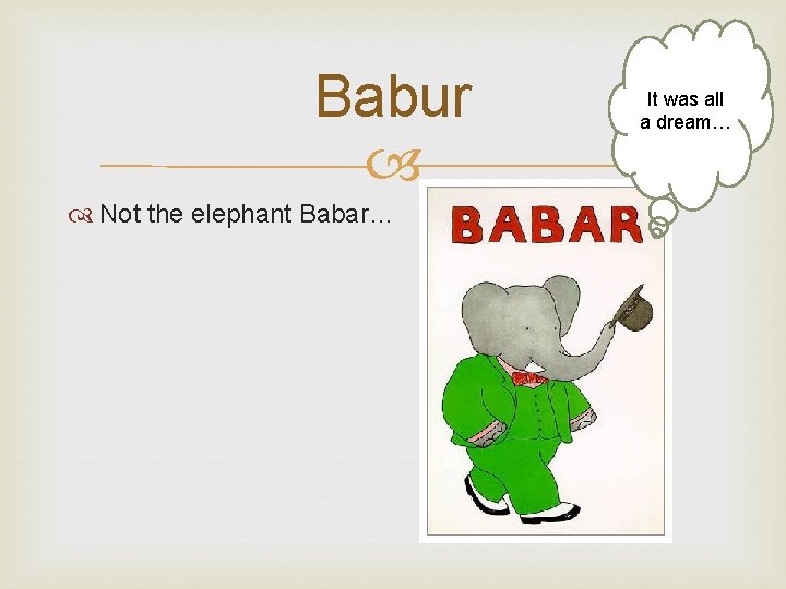 Babur Not the elephant Babar… It was all a dream… 