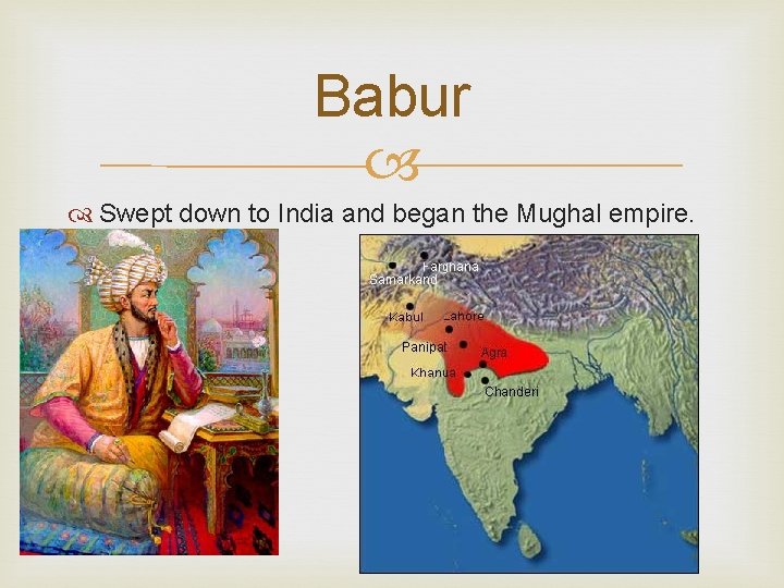 Babur Swept down to India and began the Mughal empire. 