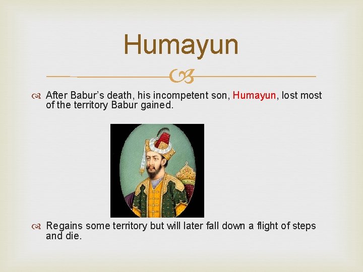 Humayun After Babur’s death, his incompetent son, Humayun, lost most of the territory Babur