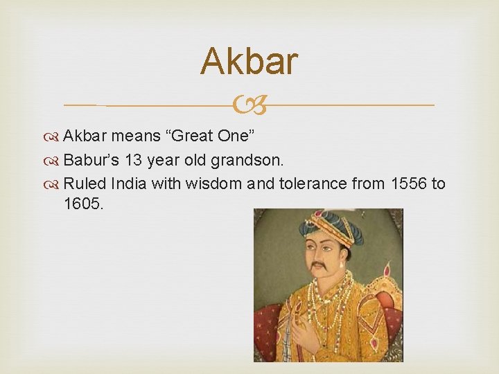 Akbar means “Great One” Babur’s 13 year old grandson. Ruled India with wisdom and