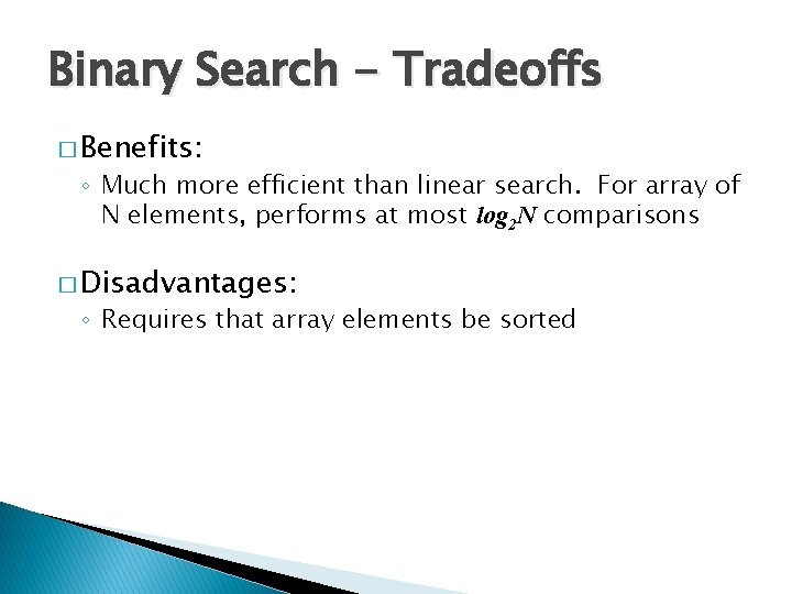 Binary Search - Tradeoffs � Benefits: ◦ Much more efficient than linear search. For