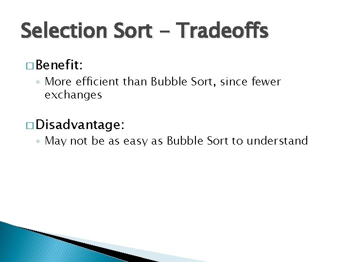 Selection Sort - Tradeoffs � Benefit: ◦ More efficient than Bubble Sort, since fewer