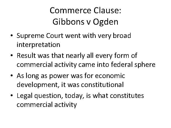 Commerce Clause: Gibbons v Ogden • Supreme Court went with very broad interpretation • Commerce Clause: Gibbons v Ogden • Supreme Court went with very broad interpretation •